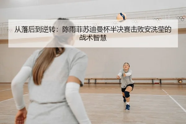从落后到逆转：陈雨菲苏迪曼杯半决赛击败安洗莹的战术智慧