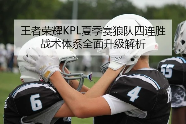 王者荣耀KPL夏季赛狼队四连胜 战术体系全面升级解析